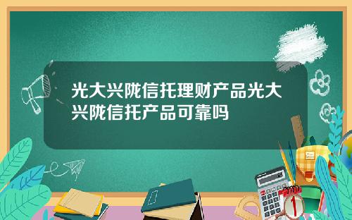 光大兴陇信托理财产品光大兴陇信托产品可靠吗