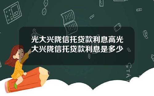 光大兴陇信托贷款利息高光大兴陇信托贷款利息是多少