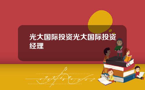 光大国际投资光大国际投资经理