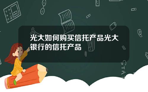 光大如何购买信托产品光大银行的信托产品