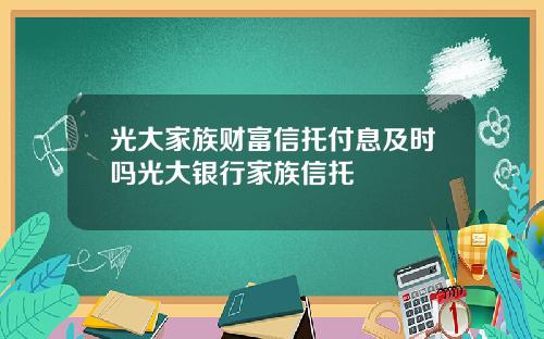 光大家族财富信托付息及时吗光大银行家族信托