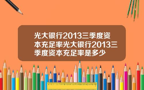 光大银行2013三季度资本充足率光大银行2013三季度资本充足率是多少