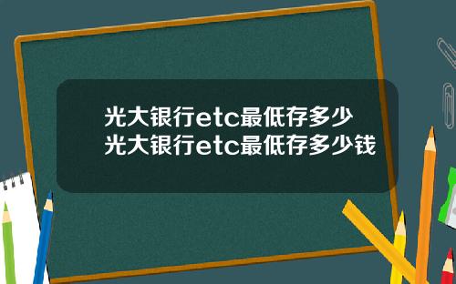 光大银行etc最低存多少光大银行etc最低存多少钱