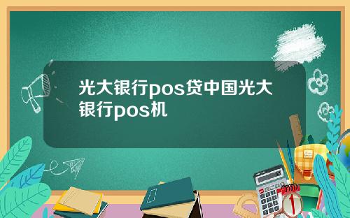 光大银行pos贷中国光大银行pos机