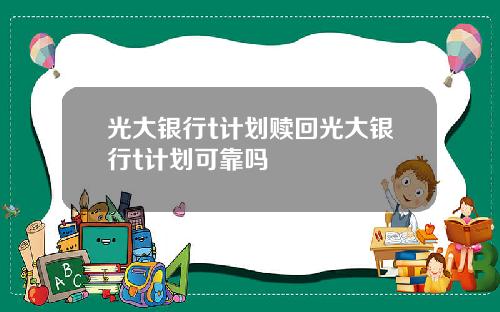光大银行t计划赎回光大银行t计划可靠吗