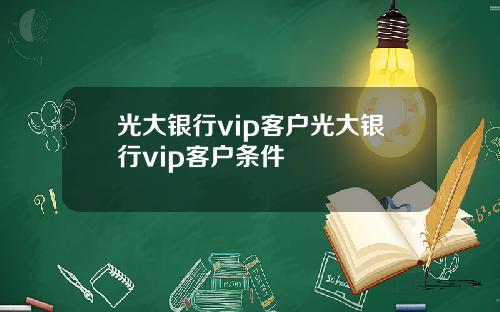 光大银行vip客户光大银行vip客户条件