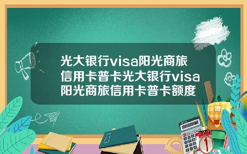 光大银行visa阳光商旅信用卡普卡光大银行visa阳光商旅信用卡普卡额度