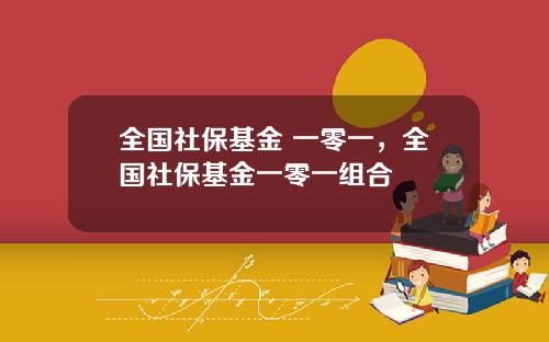 全国社保基金 一零一，全国社保基金一零一组合