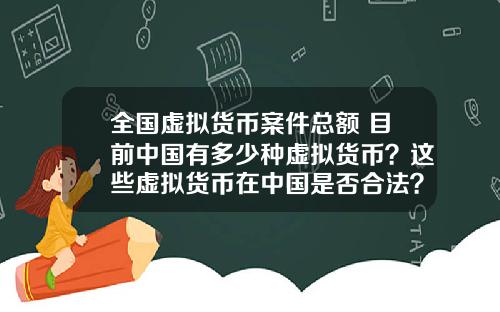 全国虚拟货币案件总额 目前中国有多少种虚拟货币？这些虚拟货币在中国是否合法？