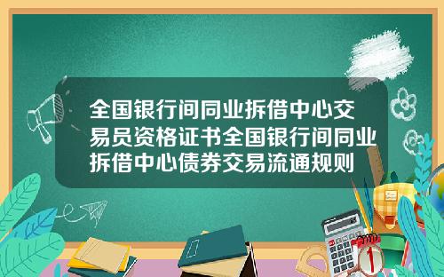 全国银行间同业拆借中心交易员资格证书全国银行间同业拆借中心债券交易流通规则