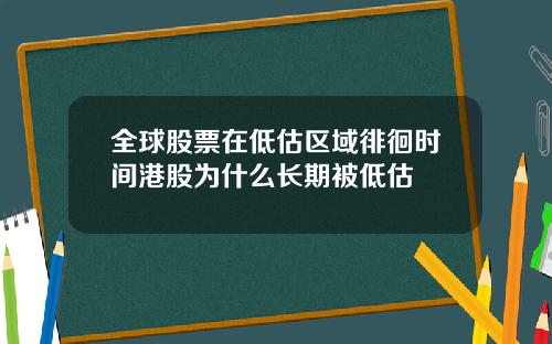 全球股票在低估区域徘徊时间港股为什么长期被低估