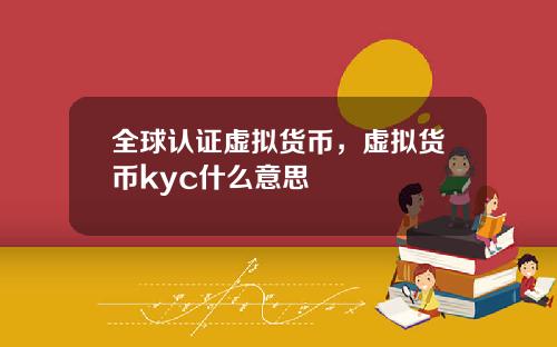 全球认证虚拟货币，虚拟货币kyc什么意思