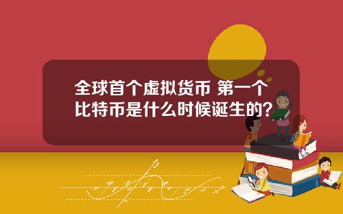 全球首个虚拟货币 第一个比特币是什么时候诞生的？