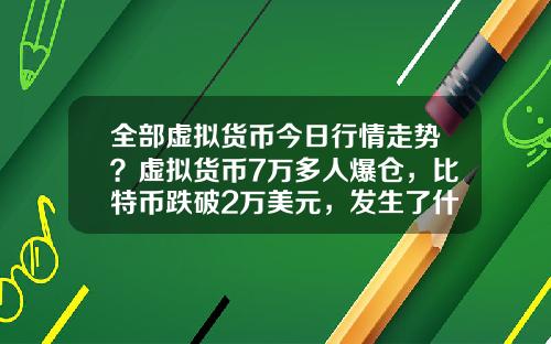 全部虚拟货币今日行情走势？虚拟货币7万多人爆仓，比特币跌破2万美元，发生了什么？