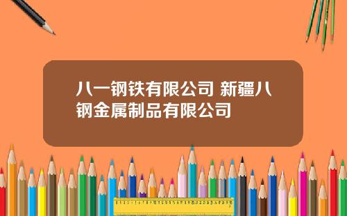 八一钢铁有限公司 新疆八钢金属制品有限公司