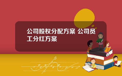 公司股权分配方案 公司员工分红方案