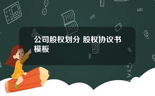 公司股权划分 股权协议书模板