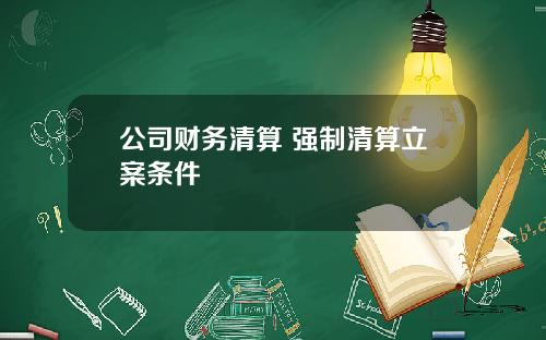 公司财务清算 强制清算立案条件