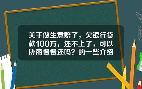关于做生意赔了，欠银行贷款100万，还不上了，可以协商慢慢还吗？的一些介绍