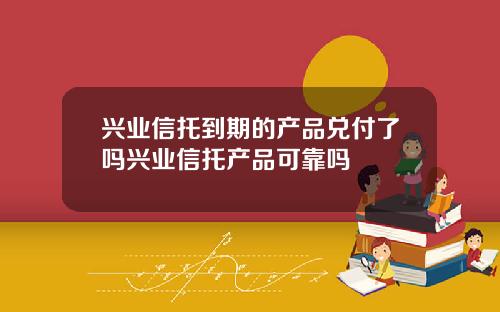 兴业信托到期的产品兑付了吗兴业信托产品可靠吗