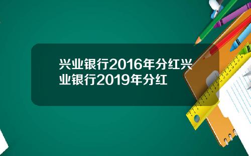 兴业银行2016年分红兴业银行2019年分红