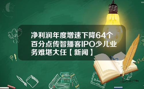 净利润年度增速下降64个百分点传智播客IPO少儿业务难堪大任【新闻】