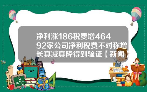 净利涨186税费增46492家公司净利税费不对称增长真减真降得到验证【新闻】