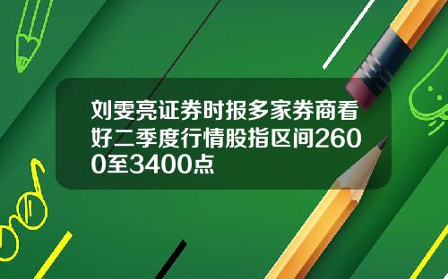 刘雯亮证券时报多家券商看好二季度行情股指区间2600至3400点