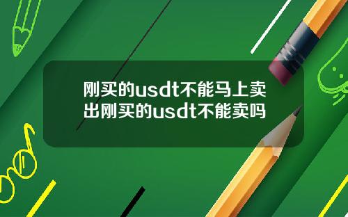 刚买的usdt不能马上卖出刚买的usdt不能卖吗