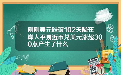 刚刚美元跌破102关隘在岸人平易近币兑美元涨超300点产生了什么