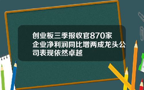 创业板三季报收官870家企业净利润同比增两成龙头公司表现依然卓越