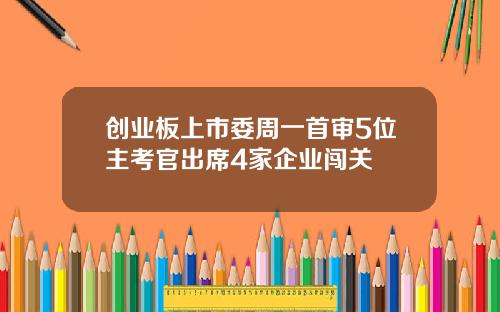 创业板上市委周一首审5位主考官出席4家企业闯关