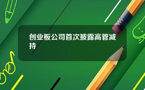 创业板公司首次披露高管减持