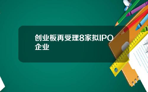 创业板再受理8家拟IPO企业