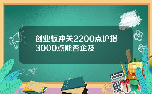 创业板冲关2200点沪指3000点能否企及