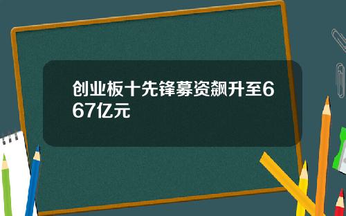 创业板十先锋募资飙升至667亿元