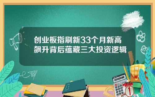 创业板指刷新33个月新高飙升背后蕴藏三大投资逻辑