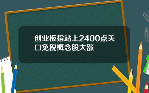 创业板指站上2400点关口免税概念股大涨