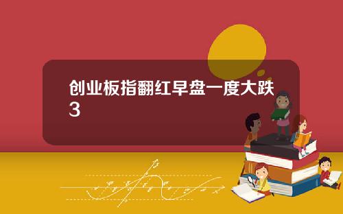 创业板指翻红早盘一度大跌3