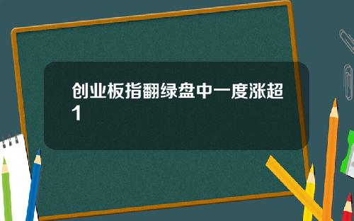 创业板指翻绿盘中一度涨超1