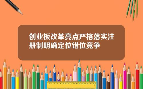 创业板改革亮点严格落实注册制明确定位错位竞争