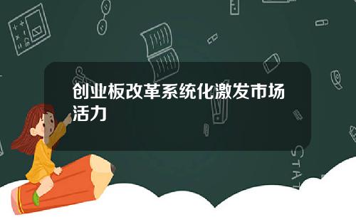 创业板改革系统化激发市场活力