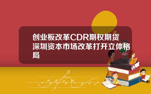 创业板改革CDR期权期货深圳资本市场改革打开立体格局