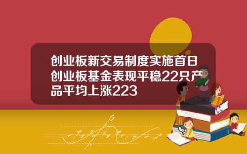 创业板新交易制度实施首日创业板基金表现平稳22只产品平均上涨223