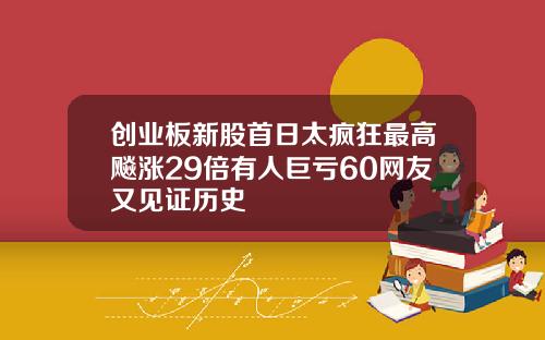 创业板新股首日太疯狂最高飚涨29倍有人巨亏60网友又见证历史