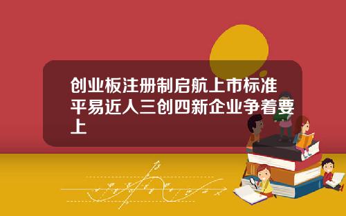 创业板注册制启航上市标准平易近人三创四新企业争着要上