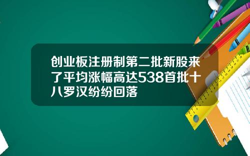 创业板注册制第二批新股来了平均涨幅高达538首批十八罗汉纷纷回落