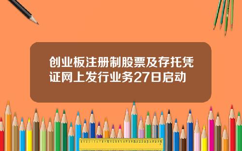 创业板注册制股票及存托凭证网上发行业务27日启动