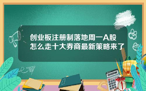 创业板注册制落地周一A股怎么走十大券商最新策略来了