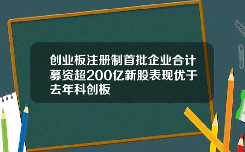 创业板注册制首批企业合计募资超200亿新股表现优于去年科创板